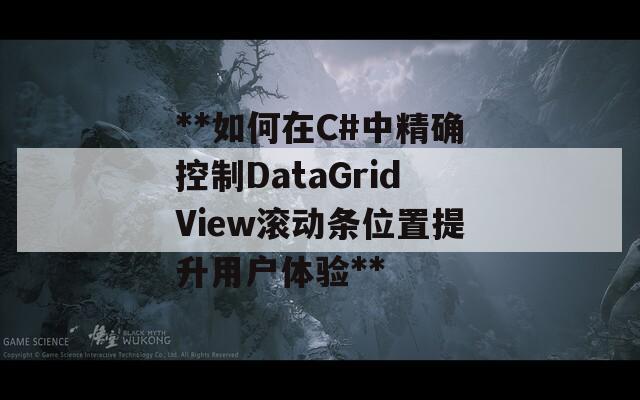 **如何在C#中精确控制DataGridView滚动条位置提升用户体验**