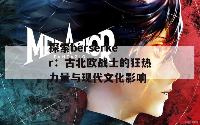 探索berserker：古北欧战士的狂热力量与现代文化影响