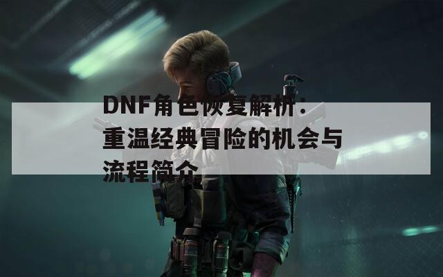 DNF角色恢复解析：重温经典冒险的机会与流程简介