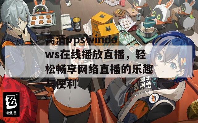 高清vpswindows在线播放直播，轻松畅享网络直播的乐趣与便利