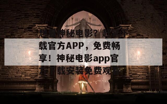 想看神秘电影？赶紧下载官方APP，免费畅享！神秘电影app官方下载安装免费观看