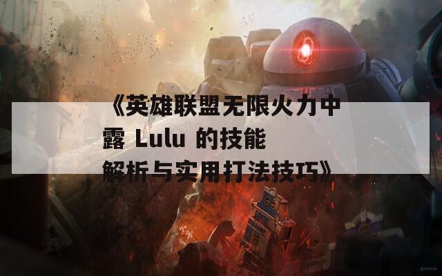 《英雄联盟无限火力中露 Lulu 的技能解析与实用打法技巧》