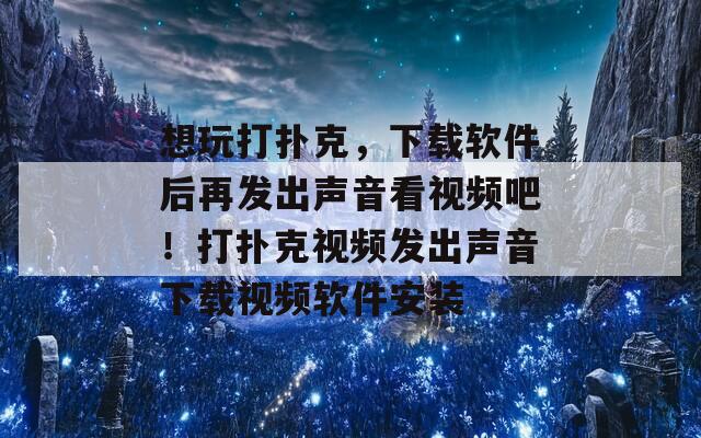 想玩打扑克，下载软件后再发出声音看视频吧！打扑克视频发出声音下载视频软件安装