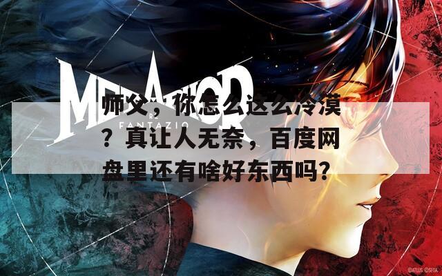 师父，你怎么这么冷漠？真让人无奈，百度网盘里还有啥好东西吗？