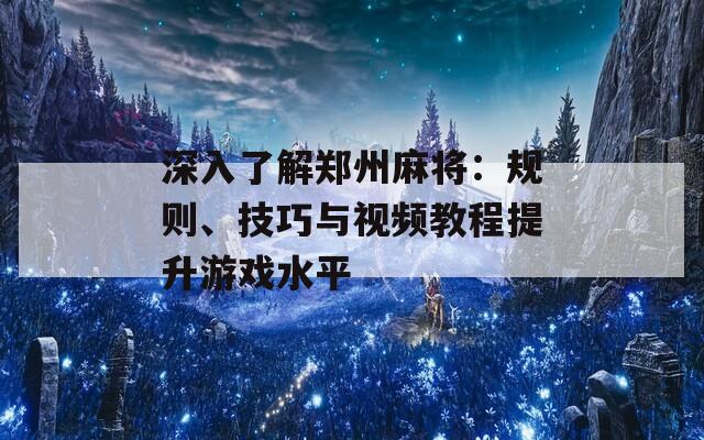 深入了解郑州麻将：规则、技巧与视频教程提升游戏水平