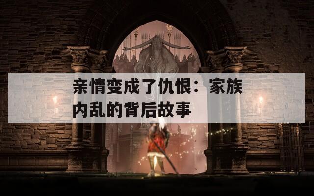 亲情变成了仇恨：家族内乱的背后故事