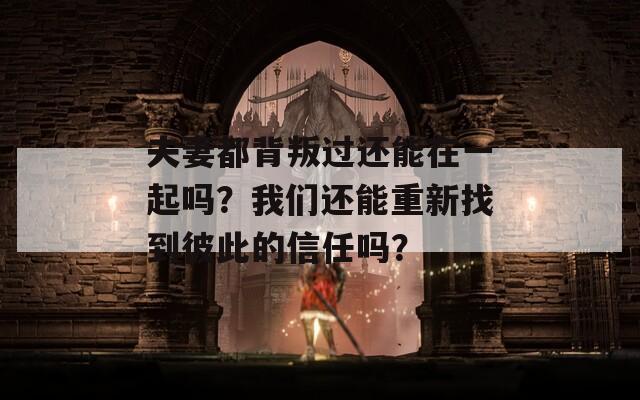 夫妻都背叛过还能在一起吗？我们还能重新找到彼此的信任吗？