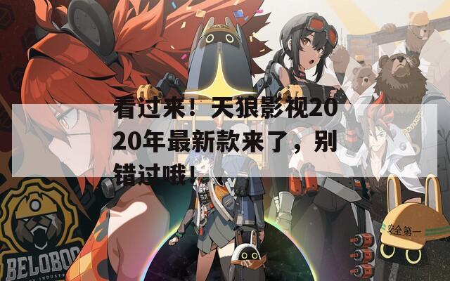 看过来！天狼影视2020年最新款来了，别错过哦！