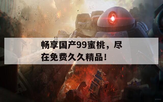 畅享国产99蜜桃，尽在免费久久精品！