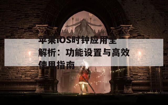 苹果iOS时钟应用全解析：功能设置与高效使用指南