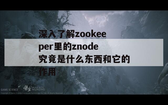 深入了解zookeeper里的znode究竟是什么东西和它的作用