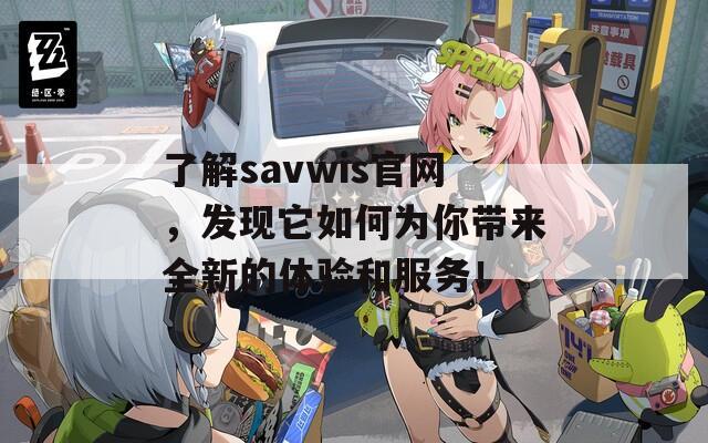 了解savwis官网，发现它如何为你带来全新的体验和服务！