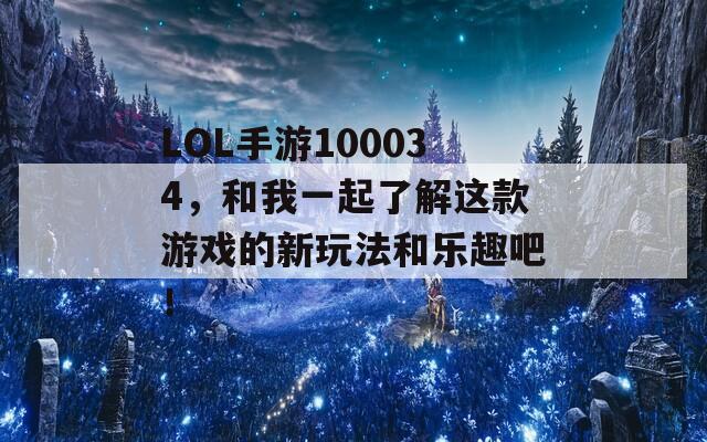 LOL手游100034，和我一起了解这款游戏的新玩法和乐趣吧！