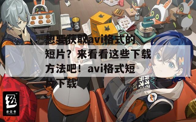 想要获取avi格式的短片？来看看这些下载方法吧！avi格式短片下载