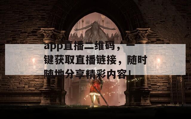 app直播二维码，一键获取直播链接，随时随地分享精彩内容！