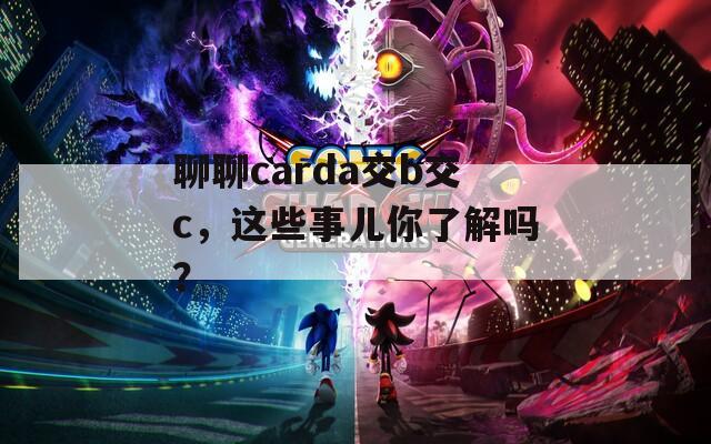 聊聊carda交b交c，这些事儿你了解吗？