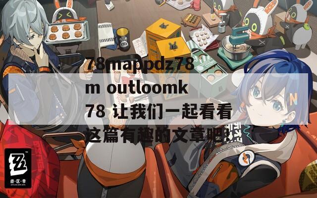 78mappdz78m outloomk78 让我们一起看看这篇有趣的文章吧！