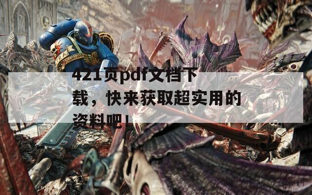 421页pdf文档下载，快来获取超实用的资料吧！