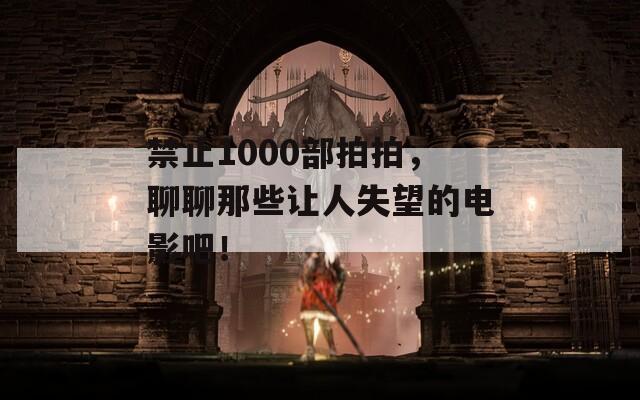 禁止1000部拍拍，聊聊那些让人失望的电影吧！