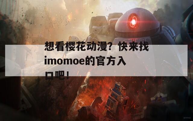 想看樱花动漫？快来找imomoe的官方入口吧！