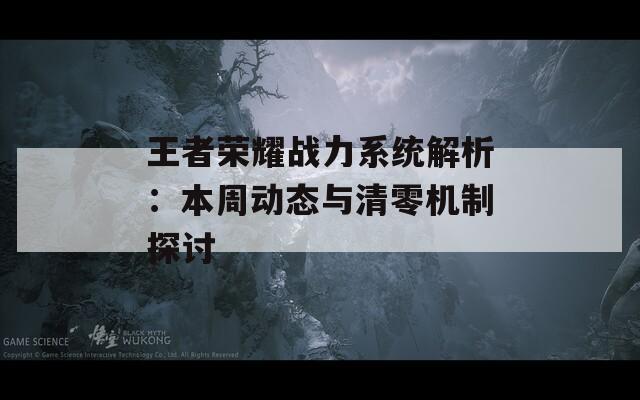 王者荣耀战力系统解析：本周动态与清零机制探讨