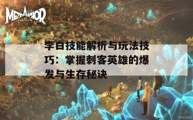 李白技能解析与玩法技巧：掌握刺客英雄的爆发与生存秘诀