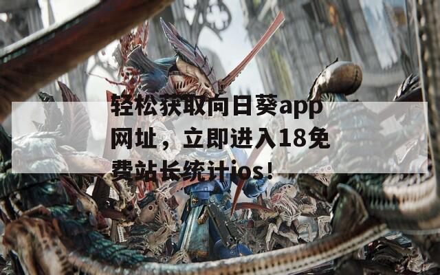 轻松获取向日葵app网址，立即进入18免费站长统计ios！