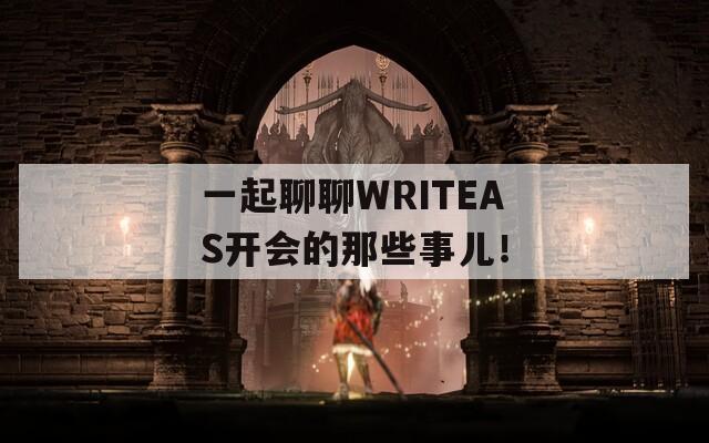 一起聊聊WRITEAS开会的那些事儿！