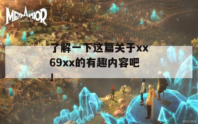 了解一下这篇关于xx69xx的有趣内容吧！