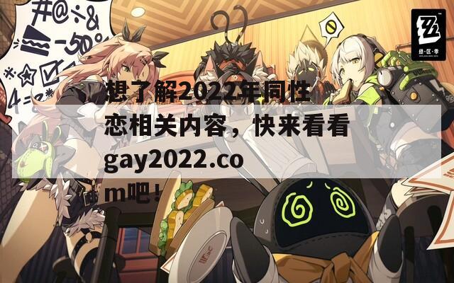 想了解2022年同性恋相关内容，快来看看gay2022.com吧！