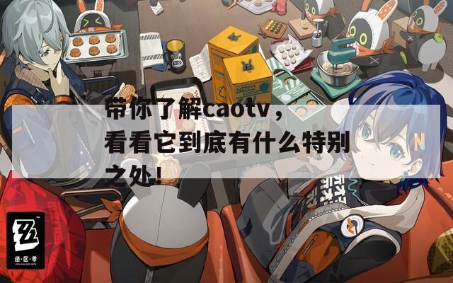 带你了解caotv，看看它到底有什么特别之处！