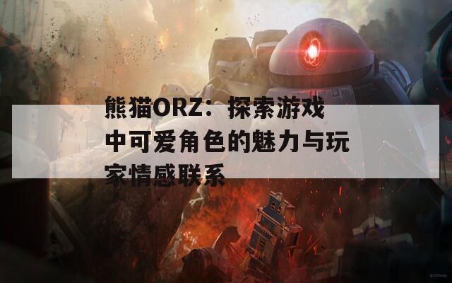 熊猫ORZ：探索游戏中可爱角色的魅力与玩家情感联系