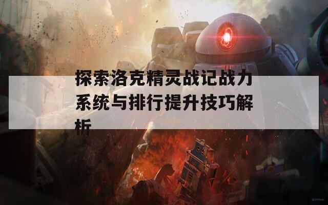 探索洛克精灵战记战力系统与排行提升技巧解析