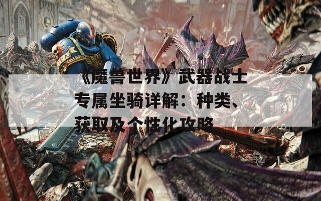 《魔兽世界》武器战士专属坐骑详解：种类、获取及个性化攻略