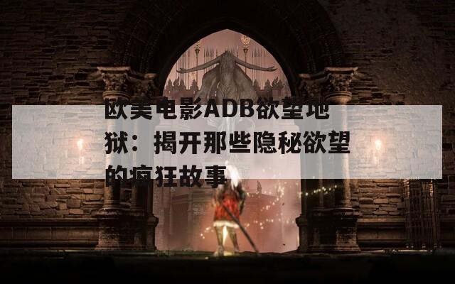 欧美电影ADB欲望地狱：揭开那些隐秘欲望的疯狂故事