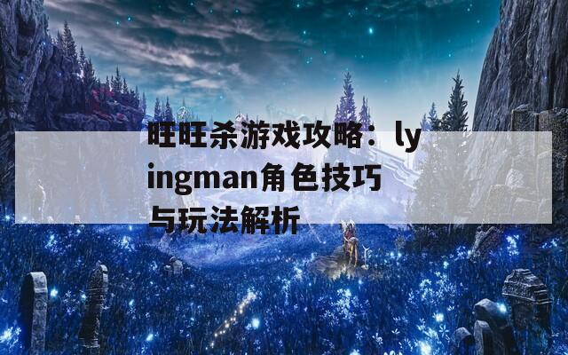 旺旺杀游戏攻略：lyingman角色技巧与玩法解析