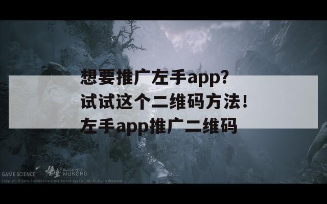 想要推广左手app？试试这个二维码方法！左手app推广二维码