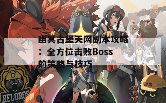 幽冥古堡天网副本攻略：全方位击败Boss的策略与技巧