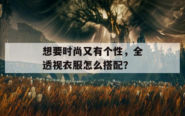 想要时尚又有个性，全透视衣服怎么搭配？