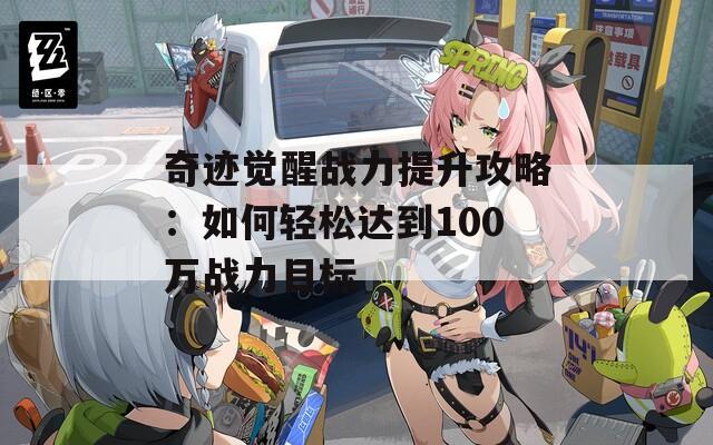 奇迹觉醒战力提升攻略：如何轻松达到100万战力目标