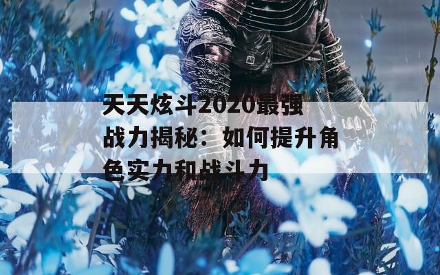 天天炫斗2020最强战力揭秘：如何提升角色实力和战斗力