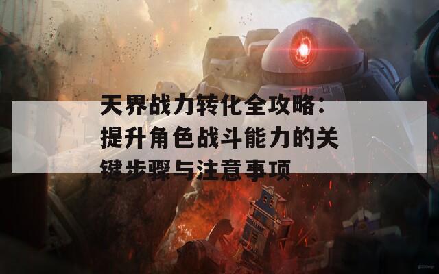 天界战力转化全攻略：提升角色战斗能力的关键步骤与注意事项