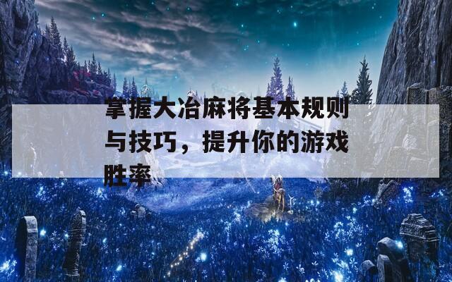 掌握大冶麻将基本规则与技巧，提升你的游戏胜率