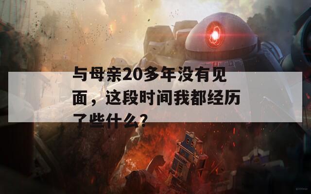 与母亲20多年没有见面，这段时间我都经历了些什么？