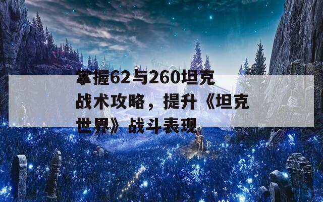 掌握62与260坦克战术攻略，提升《坦克世界》战斗表现