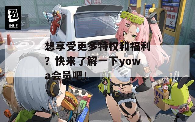 想享受更多特权和福利？快来了解一下yowa会员吧！