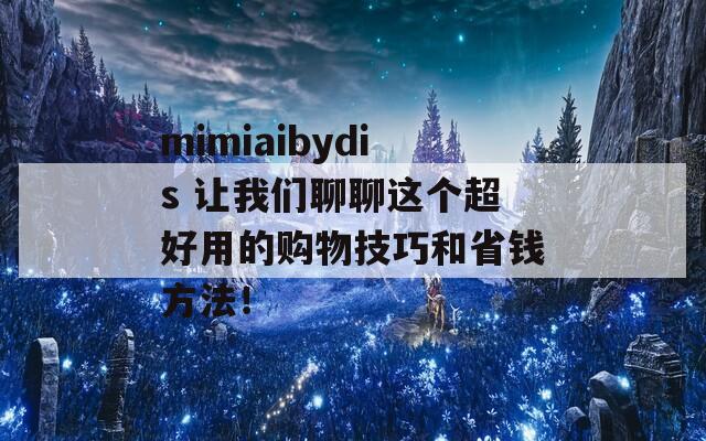 mimiaibydis 让我们聊聊这个超好用的购物技巧和省钱方法！