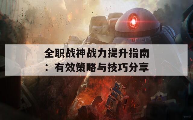 全职战神战力提升指南：有效策略与技巧分享