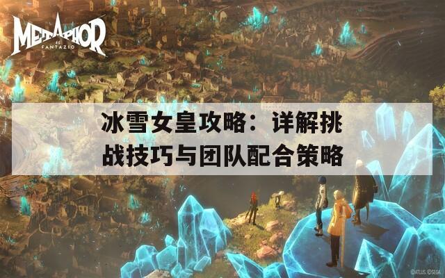 冰雪女皇攻略：详解挑战技巧与团队配合策略