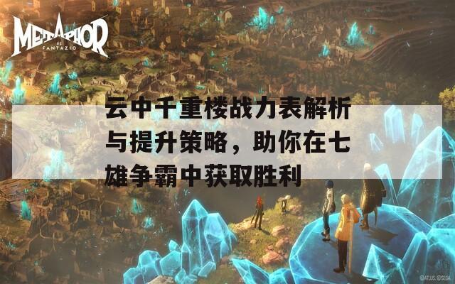 云中千重楼战力表解析与提升策略，助你在七雄争霸中获取胜利